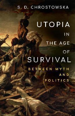 Utopia in the Age of Survival: Between Myth and Politics - S. D. Chrostowska