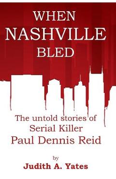 Coperta cărții 'When Nashville Bled: The untold stories of serial killer Paul Dennis Reid - Judith A. Yates M. C. J.'