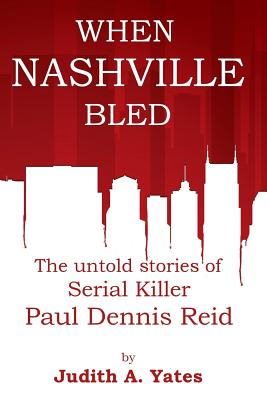 Coperta cărții 'When Nashville Bled: The untold stories of serial killer Paul Dennis Reid - Judith A. Yates M. C. J.'