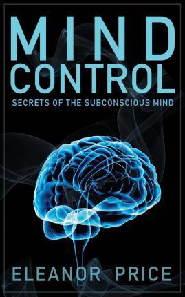 Mind Control: Secrets of the Subconscious Mind - Eleanor Price