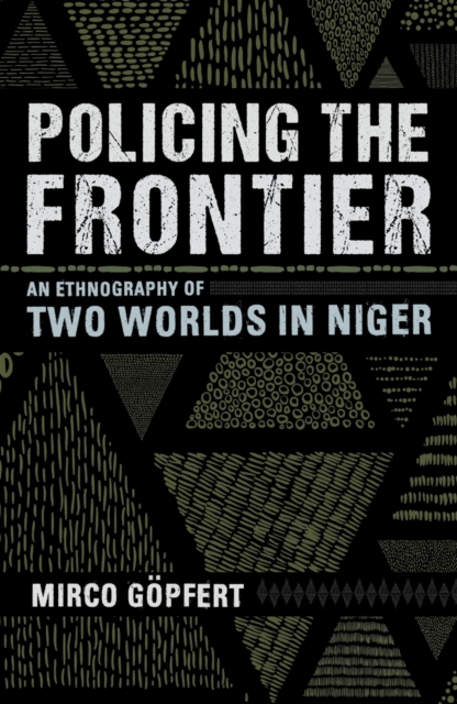 Policing the Frontier: An Ethnography of Two Worlds in Niger - Mirco Gpfert