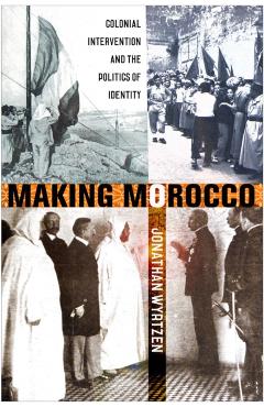 Coperta cărții 'Making Morocco: Colonial Intervention and the Politics of Identity - Jonathan Wyrtzen'