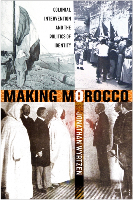 Making Morocco: Colonial Intervention and the Politics of Identity - Jonathan Wyrtzen