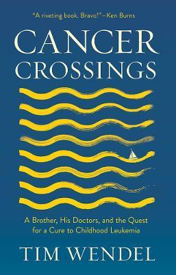 Cancer Crossings: A Brother, His Doctors, and the Quest for a Cure to Childhood Leukemia - Tim Wendel