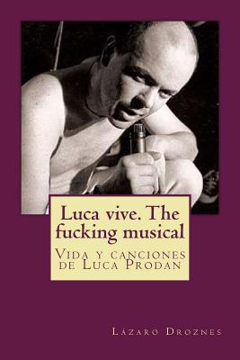 Luca vive. The fucking musical: Vida y canciones de Luca Prodan - Lazaro Droznes