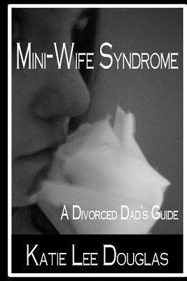 Mini-Wife Syndrome - A Divorced Dad's Guide - Katie Lee Douglas