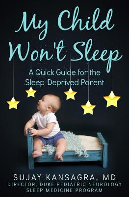 My Child Won't Sleep: A Quick Guide for the Sleep-Deprived Parent - Sujay Kansagra