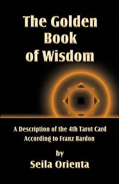 Coperta cărții 'The Golden Book of Wisdom: Revelation of the 4th Tarot Card According to Franz Bardon - Peter H. Windsheimer'