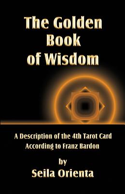 Coperta cărții 'The Golden Book of Wisdom: Revelation of the 4th Tarot Card According to Franz Bardon - Peter H. Windsheimer'