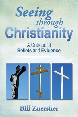 Seeing Through Christianity: A Critique of Beliefs and Evidence - Bill Zuersher
