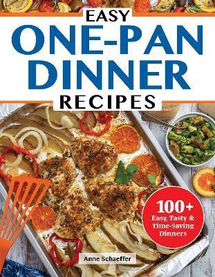Easy One-Dish Dinner Recipes: Delicious, Time-Saving Meals to Make in Just One Pot, Sheet Pan, Skillet, Dutch Oven, and More - Gabrielle Garcia