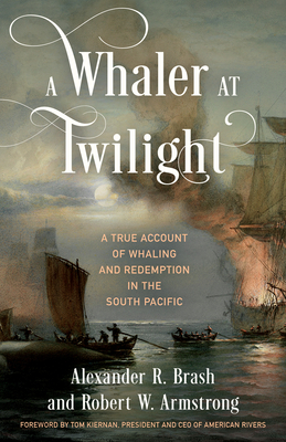 A Whaler at Twilight: A True Account of Whaling and Redemption in the South Pacific - Alexander R. Brash