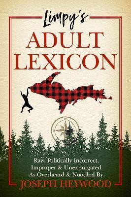 Limpy's Adult Lexicon: Raw, Politically Incorrect, Improper & Unexpurgated as Overheard & Noodled by Joseph Heywood - Joseph Heywood