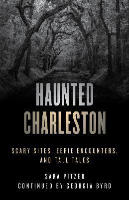Haunted Charleston: Scary Sites, Eerie Encounters, and Tall Tales - Sara Pitzer