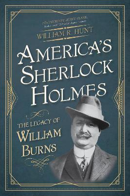 America's Sherlock Holmes: The Legacy of William Burns - William R. Hunt