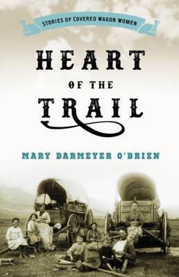 Heart of the Trail: Stories of Covered Wagon Women - Mary Barmeyer O'brien