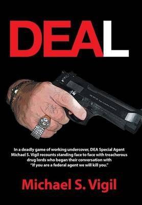 Deal: In a Deadly Game of Working Undercover, Dea Special Agent Michael S. Vigil Recounts Standing Face to Face with Treache - Michael S. Vigil