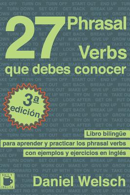 27 Phrasal Verbs Que Debes Conocer: Libro bilingüe para aprender y practicar los phrasal verbs con ejemplos y ejercicios en inglés - Daniel Welsch