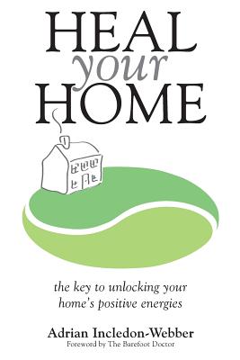 Heal Your Home: The secrets of clearing your home of detrimental energies revealed - Adrian Incledon-webber