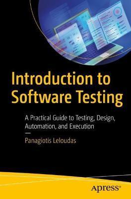 Introduction to Software Testing: A Practical Guide to Testing, Design, Automation, and Execution - Panagiotis Leloudas