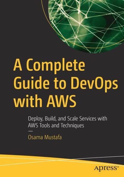 A Complete Guide to Devops with Aws: Deploy, Build, and Scale Services with Aws Tools and Techniques - Osama Mustafa