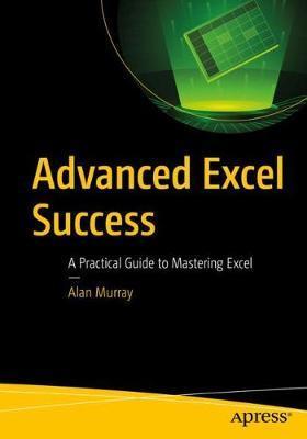 Advanced Excel Success: A Practical Guide to Mastering Excel - Alan Murray