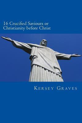 The World's Sixteen Crucified saviours or christianity before chris - Kersey Graves