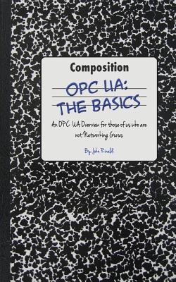 Opc Ua: The Basics: An OPC UA Overview For Those Who May Not Have a Degree in Embedded Programming - John Rinaldi