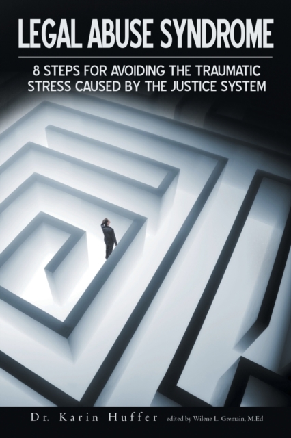 Legal Abuse Syndrome: 8 Steps for Avoiding the Traumatic Stress Caused by the Justice System - Karin Huffer