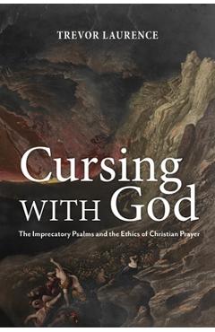 Coperta cărții 'Cursing with God: The Imprecatory Psalms and the Ethics of Christian Prayer - Trevor Laurence'