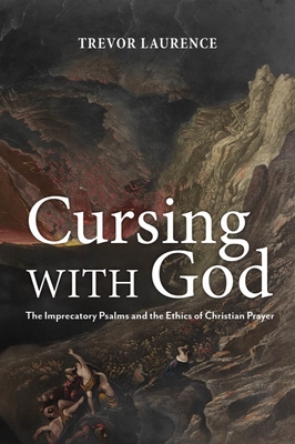 Coperta cărții 'Cursing with God: The Imprecatory Psalms and the Ethics of Christian Prayer - Trevor Laurence'