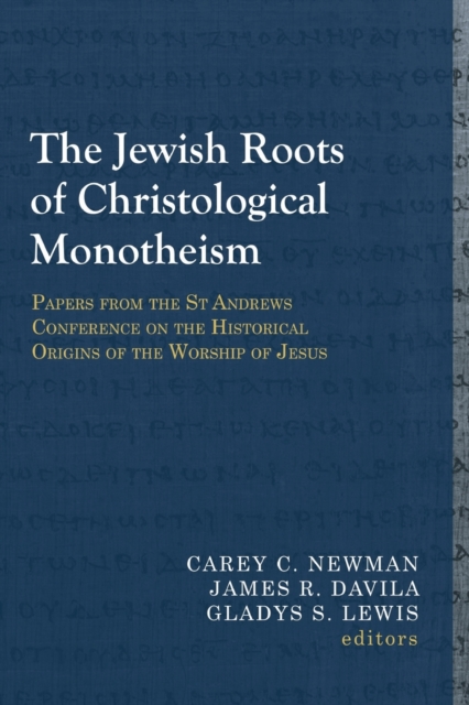 The Jewish Roots of Christological Monotheism: Papers from the St Andrews Conference on the Historical Origins of the Worship of Jesus - Carey C. Newman