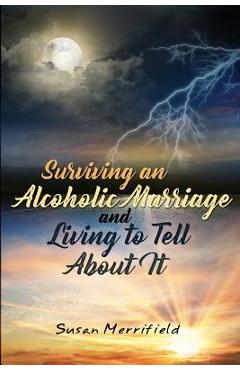 Coperta cărții 'Surviving an Alcoholic Marriage and Living to Tell About It - Susan Merrifield'