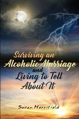 Surviving an Alcoholic Marriage and Living to Tell About It - Susan Merrifield
