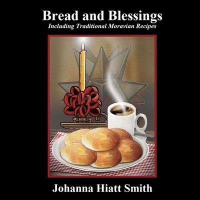 Bread and Blessings: Including Traditional Moravian Recipes - Johanna Hiatt Smith