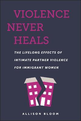Violence Never Heals: The Lifelong Effects of Intimate Partner Violence for Immigrant Women - Allison Bloom