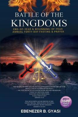 Battle of the Kingdoms: End-of-Year & Beginning-of-Year Annual Forty-Day Fasting & Prayer - Ebenezer B. Gyasi