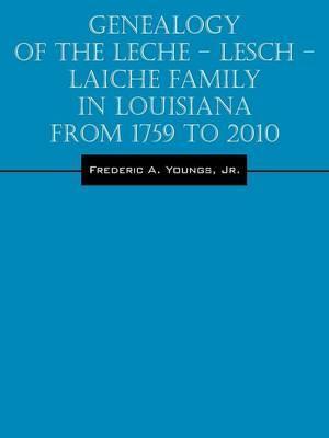 Genealogy of the Leche - Lesch - Laiche Family in Louisiana From 1759 to 2010 - Frederic A. Youngs