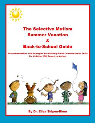 The Selective Mutism Summer Vacation & Back-To-School Guide: Recommendations & Strategies for Building Social Communication Skills - Elisa Shipon-blum