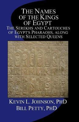 The Names of the Kings of Egypt: The Serekhs and Cartouches of Egypt's Pharaohs, along with Selected Queens - Bill Petty