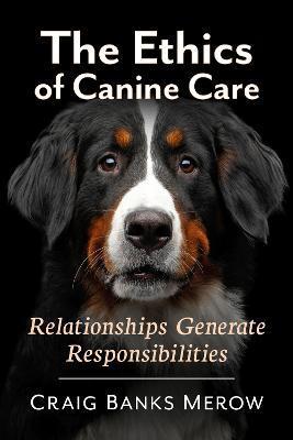 The Ethics of Canine Care: Relationships Generate Responsibilities - Craig Banks Merow