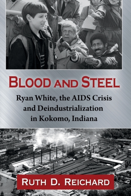 Blood and Steel: Ryan White, the AIDS Crisis and Deindustrialization in Kokomo, Indiana - Ruth D. Reichard