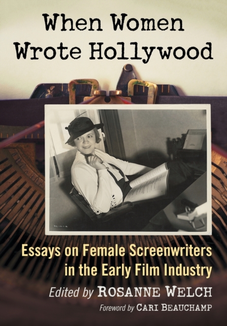 When Women Wrote Hollywood: Essays on Female Screenwriters in the Early Film Industry - Rosanne Welch