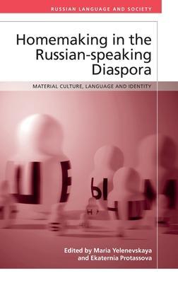 Homemaking in the Russian-Speaking Diaspora: Material Culture, Language and Identity - Maria Yelenevskaya