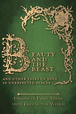 Beauty and the Beast - And Other Tales of Love in Unexpected Places (Origins of Fairy Tales from Around the World) - Amelia Carruthers