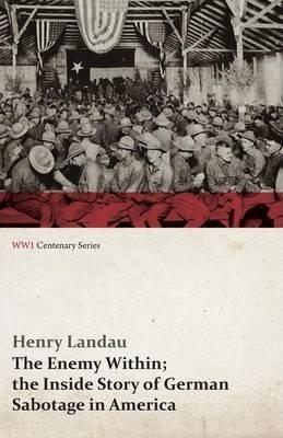 The Enemy Within; The Inside Story of German Sabotage in America (WWI Centenary Series) - Henry Landau
