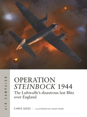 Operation Steinbock 1944: The Luftwaffe's Disastrous Last Blitz Over England - Chris Goss