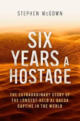 Six Years a Hostage: Captured by Islamist Militants in the Desert - Stephen Mcgown