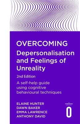 Overcoming Depersonalisation and Feelings of Unreality, 2nd Edition: A Self-Help Guide Using Cognitive Behavioural Techniques - Dawn Baker