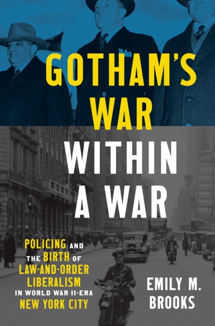 Gotham's War Within a War: Policing and the Birth of Law-And-Order Liberalism in World War II-Era New York City - Emily Brooks